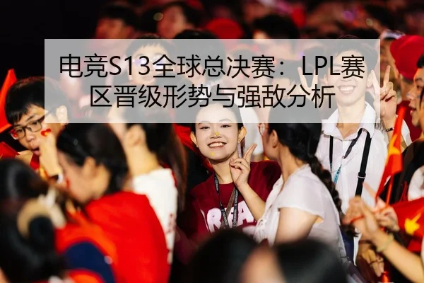 电竞S13全球总决赛：LPL赛区晋级形势与强敌分析